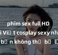 phim sex full HD Top gái Việt cosplay sexy nhất mà bạn không thể bỏ lỡ! Đắm chìm trong vẻ đẹp và sự gợi cảm của những cô gái cosplay tài năng này!