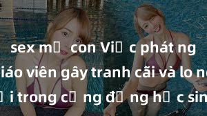 sex mẹ con Việc phát ngôn sex giáo viên gây tranh cãi và lo ngại trong cộng đồng học sinh và phụ huynh