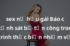 sex nữ hầu gái Báo cáo: Nữ cảnh sát bị tấn công trong quá trình thực hiện nhiệm vụ, cần các biện pháp bảo vệ tối ưu cho người làm nhiệm vụ