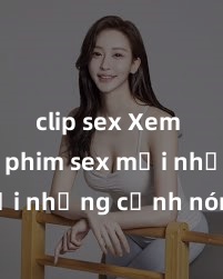 clip sex Xem ngay phim sex mới nhất với những cảnh nóng hổi không thể bỏ lỡ! Cơ hội tận hưởng những khoảnh khắc đầy kích thích ngay hôm nay!