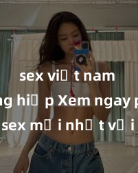 sex việt nam cưỡng hiếp Xem ngay phim sex mới nhất với những cảnh nóng hổi không thể bỏ lỡ! Cơ hội tận hưởng những khoảnh khắc đầy kích thích ngay hôm nay!