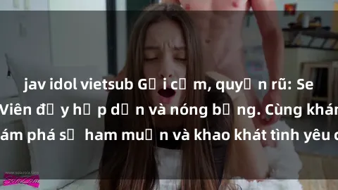 jav idol vietsub Gợi cảm, quyến rũ: Sex Gái Việt Nam Sinh Viên đầy hấp dẫn và nóng bỏng. Cùng khám phá sự ham muốn và khao khát tình yêu của họ ngay hôm nay!