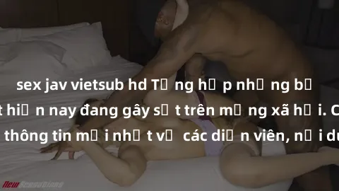 sex jav vietsub hd Tổng hợp những bộ phim sex hot nhất hiện nay đang gây sốt trên mạng xã hội. Cập nhật những thông tin mới nhất về các diễn viên, nội dung và cảm nhận từ cộng đồng mạng.