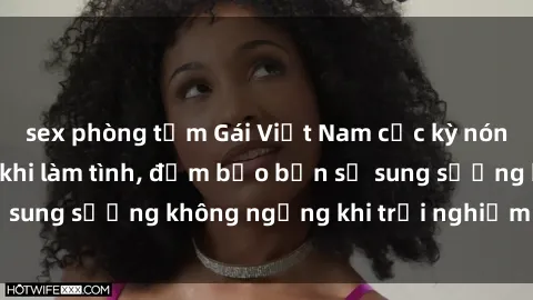 sex phòng tắm Gái Việt Nam cực kỳ nóng bỏng và dễ dãi khi làm tình, đảm bảo bạn sẽ sung sướng không ngừng khi trải nghiệm cùng họ.