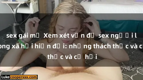 sex gái mỹ Xem xét vấn đề sex người lớn trong xã hội hiện đại: những thách thức và cơ hội