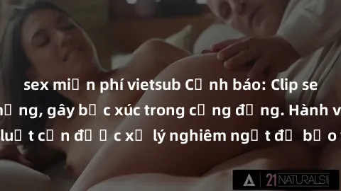 sex miễn phí vietsub Cảnh báo: Clip sex nữ sinh lộ vào mạng, gây bức xúc trong cộng đồng. Hành vi vi phạm pháp luật cần được xử lý nghiêm ngặt để bảo vệ tinh thần trong sạch của giới trẻ.