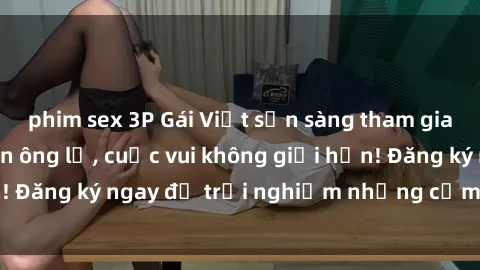 phim sex 3P Gái Việt sẵn sàng tham gia gangbang với đàn ông lạ, cuộc vui không giới hạn! Đăng ký ngay để trải nghiệm những cảm xúc mới lạ.
