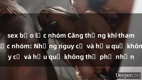 sex bạo lực nhóm Căng thẳng khi tham gia vào sex bạo lực nhóm: Những nguy cơ và hậu quả không thể phủ nhận