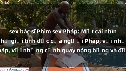 sex bác sĩ Phim sex Pháp: Một cái nhìn đầy quyến rũ vào thế giới tình dục của người Pháp, với những cảnh quay nóng bỏng và đầy cảm xúc.