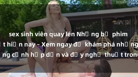 sex sinh viên quay lén Những bộ phim JAV Vietsub hot nhất hiện nay – Xem ngay để khám phá những cảnh hấp dẫn và đầy nghệ thuật trong ngôn ngữ của bạn!
