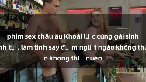 phim sex châu âu Khoái lạc cùng gái sinh viên tình tứ, làm tình say đắm ngọt ngào không thể quên