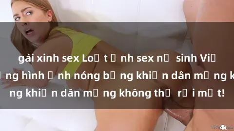 gái xinh sex Loạt ảnh sex nữ sinh Việt Nam gây sốc: Những hình ảnh nóng bỏng khiến dân mạng không thể rời mắt!