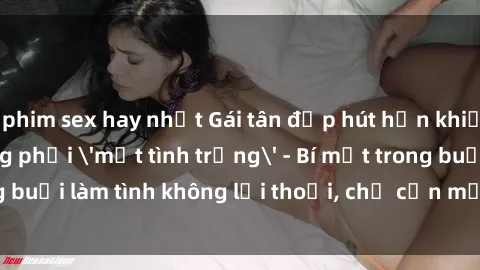 phim sex hay nhất Gái tân đẹp hút hồn khiến người đàn ông phải 'mất tình trạng' - Bí mật trong buổi làm tình không lời thoại, chỉ cần một cái nhìn đã đủ