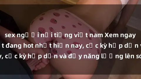 sex người nổi tiếng việt nam Xem ngay phim sex mới nhất đang hot nhất hiện nay, cực kỳ hấp dẫn và đầy năng lượng lên sóng!