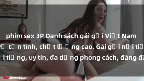 phim sex 3P Danh sách gái gọi Việt Nam đẹp, sexy, phục vụ tận tình, chất lượng cao. Gái gọi nổi tiếng, uy tín, đa dạng phong cách, đáng để trải nghiệm.