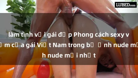 làm tình với gái đẹp Phong cách sexy và gợi cảm của gái Việt Nam trong bộ ảnh nude mới nhất