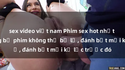 sex video việt nam Phim sex hot nhất năm  Top những bộ phim không thể bỏ lỡ, đánh bật mọi kỷ lục trước đó
