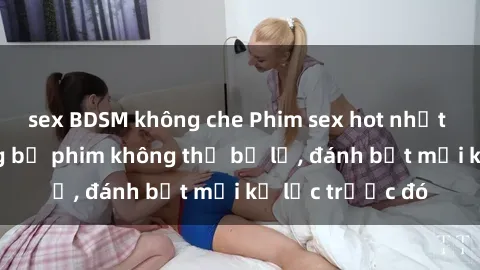 sex BDSM không che Phim sex hot nhất năm  Top những bộ phim không thể bỏ lỡ, đánh bật mọi kỷ lục trước đó