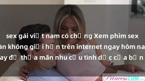 sex gái việt nam có chồng Xem phim sex miễn phí hoàn toàn không giới hạn trên internet ngay hôm nay để thỏa mãn nhu cầu tình dục của bạn mà không tốn chi phí.