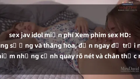 sex jav idol miễn phí Xem phim sex HD: Đỉnh cao của sự sung sướng và thăng hoa, đến ngay để trải nghiệm những cảnh quay rõ nét và chân thực nhất. Hãy cùng khám phá!