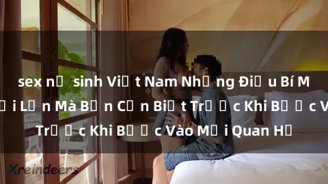 sex nữ sinh Việt Nam Những Điều Bí Mật Về Sex Người Lớn Mà Bạn Cần Biết Trước Khi Bước Vào Mối Quan Hệ