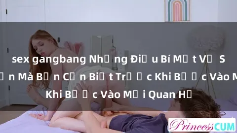 sex gangbang Những Điều Bí Mật Về Sex Người Lớn Mà Bạn Cần Biết Trước Khi Bước Vào Mối Quan Hệ