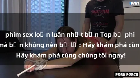 phim sex loạn luân nhật bản Top bộ phim sex hay nhất mà bạn không nên bỏ lỡ: Hãy khám phá cùng chúng tôi ngay!