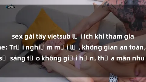 sex gái tây vietsub lợi ích khi tham gia sex online không che: Trải nghiệm mới lạ, không gian an toàn, sự sáng tạo không giới hạn, thỏa mãn nhu cầu tình dục của bạn.