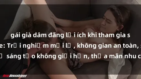 gái già dâm đãng lợi ích khi tham gia sex online không che: Trải nghiệm mới lạ, không gian an toàn, sự sáng tạo không giới hạn, thỏa mãn nhu cầu tình dục của bạn.