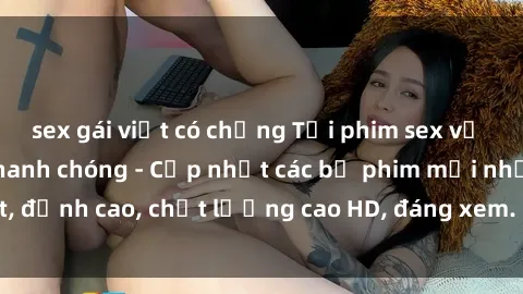 sex gái việt có chồng Tải phim sex về máy miễn phí và nhanh chóng - Cập nhật các bộ phim mới nhất, đỉnh cao, chất lượng cao HD, đáng xem. Hãy trải nghiệm ngay!