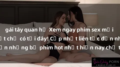 gái tây quan hệ Xem ngay phim sex mới nhất, hấp dẫn nhất chỉ có tại đây! Cập nhật liên tục đến những bộ phim hot nhất hiện nay chỉ trong vài cú click!