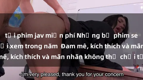 tải phim jav miễn phí Những bộ phim sex jav đỉnh cao phải xem trong năm  Đam mê, kích thích và mãn nhãn không thể chối từ!