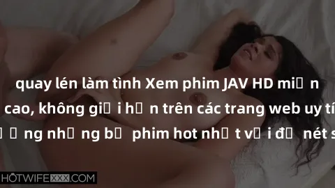 quay lén làm tình Xem phim JAV HD miễn phí chất lượng cao, không giới hạn trên các trang web uy tín. Yên tâm tận hưởng những bộ phim hot nhất với độ nét sắc sảo, đẹp mắt ngay tại nhà. Hãy trải nghiệm 