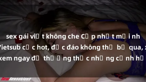 sex gái việt không che Cập nhật mới nhất: Top phim JAV Vietsub cực hot, độc đáo không thể bỏ qua, xem ngay để thưởng thức những cảnh hấp dẫn và đầy kích thích!