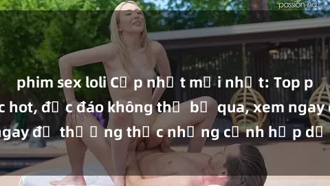 phim sex loli Cập nhật mới nhất: Top phim JAV Vietsub cực hot, độc đáo không thể bỏ qua, xem ngay để thưởng thức những cảnh hấp dẫn và đầy kích thích!