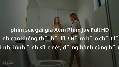 phim sex gái già Xem Phim Jav Full HD: Những bộ phim đỉnh cao không thể bỏ lỡ! Đảm bảo chất lượng ổn định, hình ảnh sắc nét, đồng hành cùng bạn trong những giây phút thư giãn!