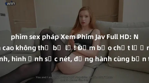 phim sex pháp Xem Phim Jav Full HD: Những bộ phim đỉnh cao không thể bỏ lỡ! Đảm bảo chất lượng ổn định, hình ảnh sắc nét, đồng hành cùng bạn trong những giây phút thư giãn!
