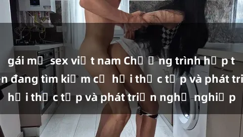 gái mỹ sex việt nam Chương trình hợp tác JAV cho sinh viên đang tìm kiếm cơ hội thực tập và phát triển nghề nghiệp