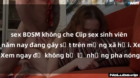 sex BDSM không che Clip sex sinh viên mới nhất hot nhất năm nay đang gây sốt trên mạng xã hội. Xem ngay để không bỏ lỡ những pha nóng không thể bỏ qua!