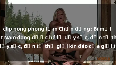 clip nóng phòng tắm Chấn động: Bí mật về sex nữ sinh Việt Nam đang được hé lộ đầy sốc, đến từ thế giới kín đáo của giới trẻ.