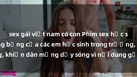 sex gái việt nam có con Phim sex học sinh: Hành động nóng bỏng của các em học sinh trong trường, khiến dân mạng dậy sóng vì nội dung gợi cảm và kích thích.