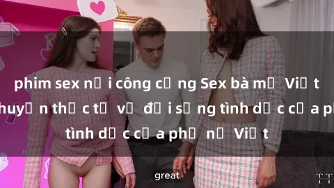 phim sex nơi công cộng Sex bà mẹ Việt Nam: Câu chuyện thực tế về đời sống tình dục của phụ nữ Việt