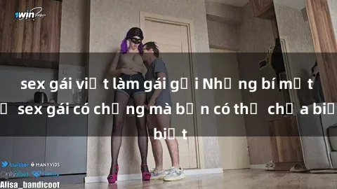 sex gái việt làm gái gọi Những bí mật về sex gái có chồng mà bạn có thể chưa biết