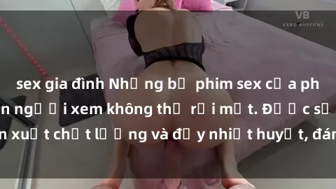 sex gia đình Những bộ phim sex của phụ nữ lớn tuổi khiến người xem không thể rời mắt. Được sản xuất chất lượng và đầy nhiệt huyết, đáng xem và trải nghiệm.