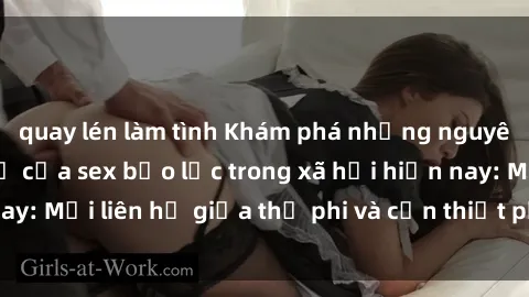 quay lén làm tình Khám phá những nguyên nhân và hậu quả của sex bạo lực trong xã hội hiện nay: Mối liên hệ giữa thị phi và cần thiết phải ngăn chặn.