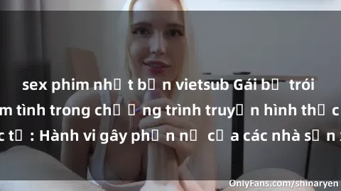 sex phim nhật bản vietsub Gái bị trói và bị ép buộc làm tình trong chương trình truyền hình thực tế: Hành vi gây phẫn nộ của các nhà sản xuất và người xem.