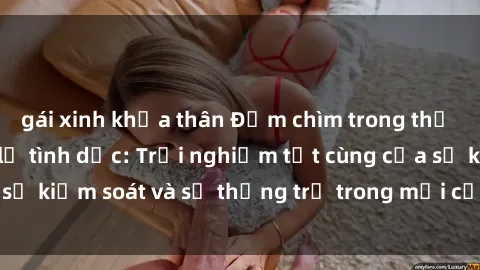 gái xinh khỏa thân Đắm chìm trong thế giới phim sex nô lệ tình dục: Trải nghiệm tột cùng của sự kiểm soát và sự thống trị trong mỗi cảnh quay mãnh liệt