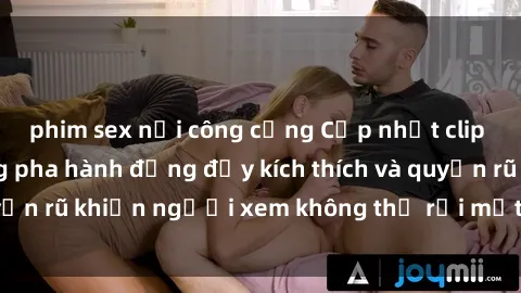 phim sex nơi công cộng Cập nhật clip nóng BDSM: Những pha hành động đầy kích thích và quyến rũ khiến người xem không thể rời mắt. Đừng bỏ lỡ!