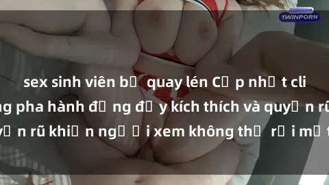 sex sinh viên bị quay lén Cập nhật clip nóng BDSM: Những pha hành động đầy kích thích và quyến rũ khiến người xem không thể rời mắt. Đừng bỏ lỡ!