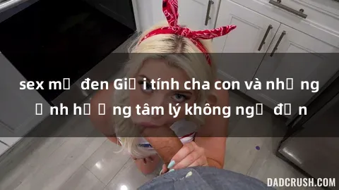 sex mỹ đen Giới tính cha con và những ảnh hưởng tâm lý không ngờ đến